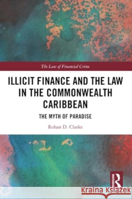 Illicit Finance and the Law in the Commonwealth Caribbean: The Myth of Paradise Rohan D. Clarke 9781032271460 Routledge