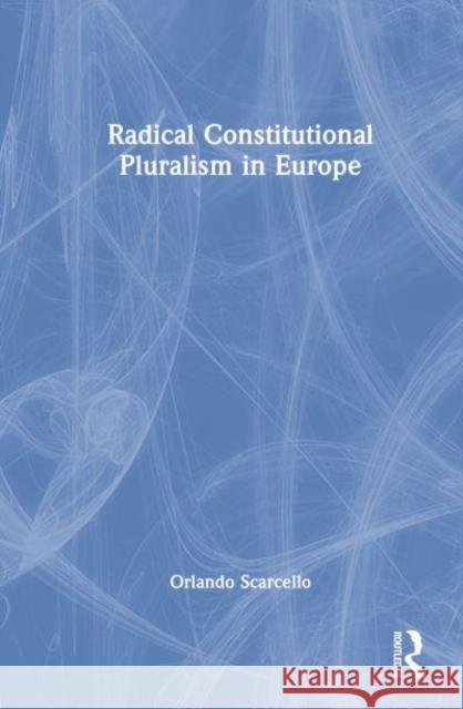 Radical Constitutional Pluralism in Europe Orlando (Postdoctoral Fellow in Law at the University of Leuven, Belgium) Scarcello 9781032271477 Taylor & Francis Ltd