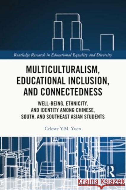 Multiculturalism, Educational Inclusion, and Connectedness: Well-Being, Ethnicity, and Identity Among Chinese, South, and Southeast Asian Students Celeste Y. M. Yuen 9781032271545 Routledge