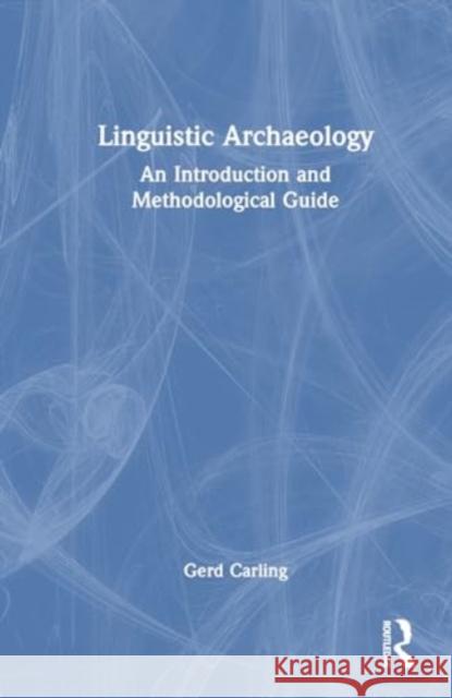 Linguistic Archaeology: An Introduction and Methodological Guide Gerd Carling 9781032271798