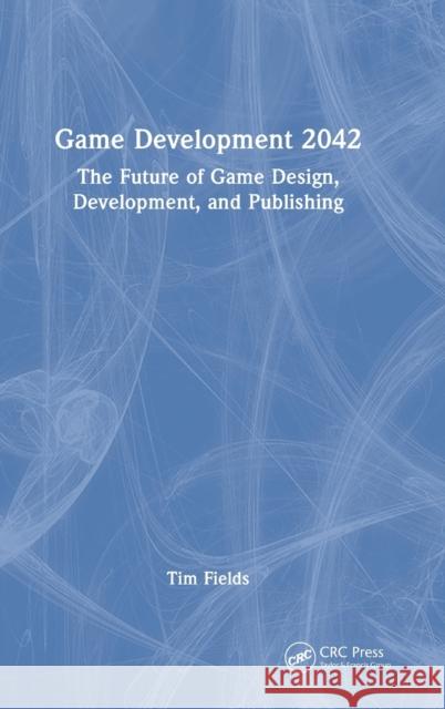 Game Development 2042: The Future of Game Design, Development, and Publishing Tim Fields 9781032272092 CRC Press