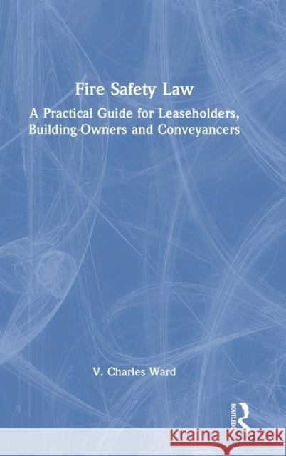 Fire Safety Law: A Practical Guide for Leaseholders, Building-Owners and Conveyancers V. Charles Ward 9781032272221