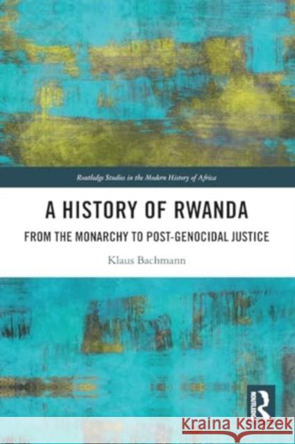 A History of Rwanda: From the Monarchy to Post-Genocidal Justice Klaus Bachmann 9781032272351 Taylor & Francis Ltd