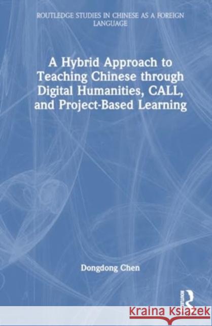 A Hybrid Approach to Teaching Chinese Through Digital Humanities, Call, and Project-Based Learning Dongdong Chen 9781032272764 Routledge