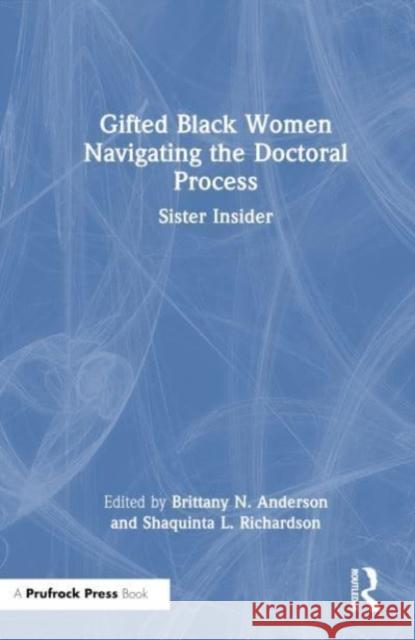 Gifted Black Women Navigating the Doctoral Process: Sister Insider Brittany N. Anderson Shaquinta L. Richardson 9781032273013 Routledge