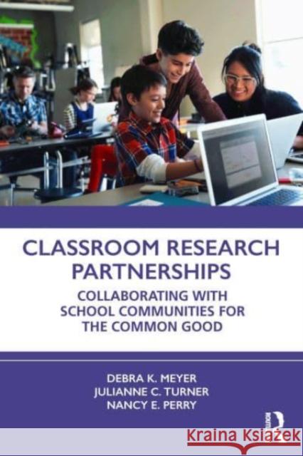 Classroom Research Partnerships: Collaborating with School Communities for the Common Good Debra K. Meyer Julianne C. Turner Nancy E. Perry 9781032273228