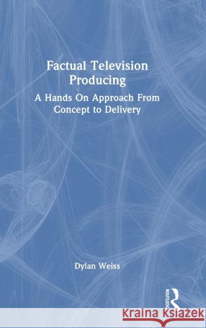 Factual Television Producing: A Hands on Approach from Concept to Delivery Weiss, Dylan 9781032273242 Taylor & Francis Ltd