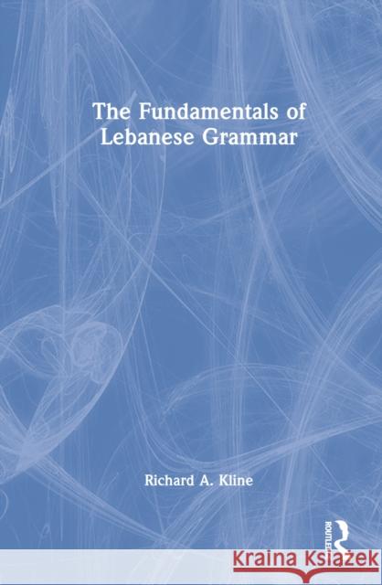 The Fundamentals of Lebanese Grammar Richard A. Kline 9781032273709 Taylor & Francis Ltd