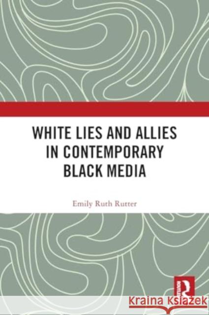 White Lies and Allies in Contemporary Black Media Emily Ruth Rutter 9781032273884 Routledge