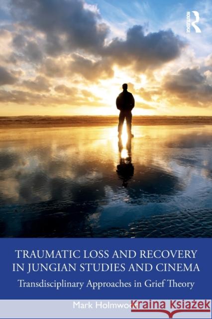 Traumatic Loss and Recovery in Jungian Studies and Cinema: Transdisciplinary Approaches in Grief Theory Holmwood, Mark 9781032274157 Taylor & Francis Ltd