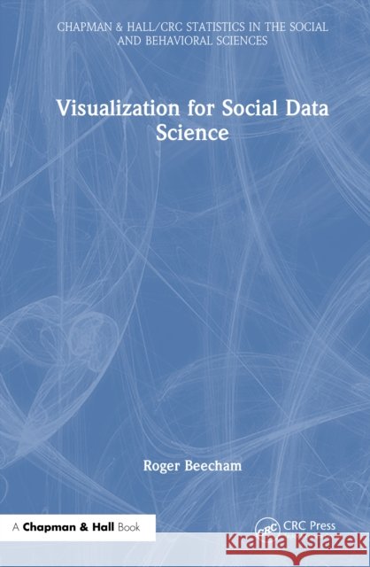 Visualization for Social Data Science Roger (University of Leeds, Yorkshire, UK) Beecham 9781032274379