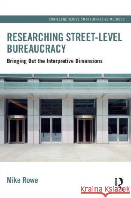 Researching Street-Level Bureaucracy: Bringing Out the Interpretive Dimensions Mike Rowe 9781032274478 Routledge