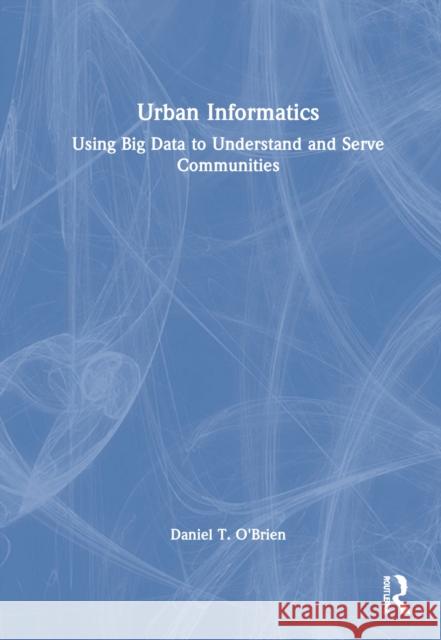 Urban Informatics: Using Big Data to Understand and Serve Communities O'Brien, Daniel T. 9781032274683 Taylor & Francis Ltd