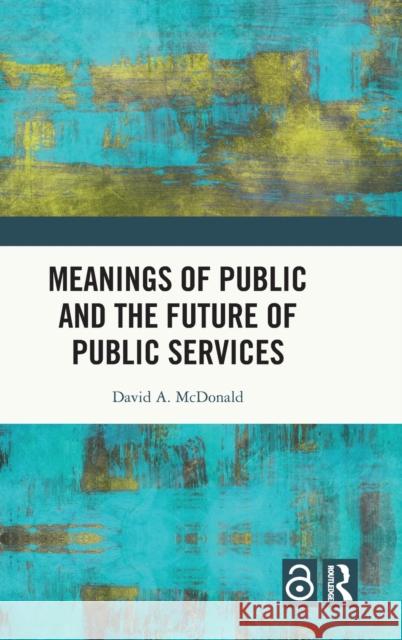 Meanings of Public and the Future of Public Services David a. McDonald 9781032274782 Routledge