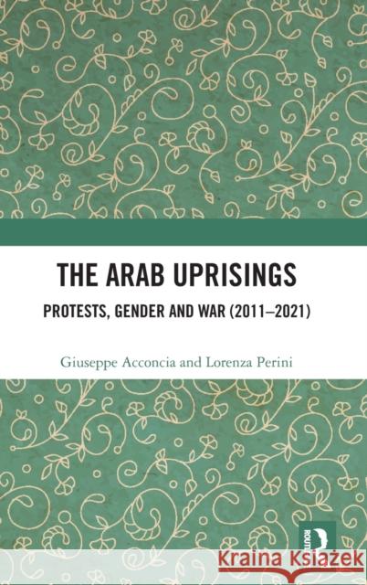 The Arab Uprisings: Protests, Gender and War (2011-2021) Giuseppe Acconcia Lorenza Perini 9781032274843 Taylor & Francis Ltd