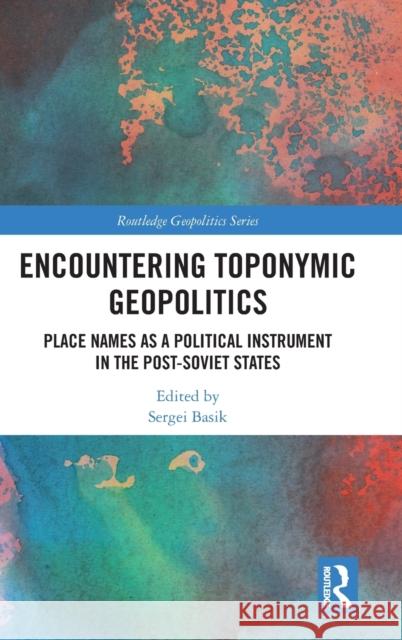 Encountering Toponymic Geopolitics: Place Names as a Political Instrument in the Post-Soviet States Basik, Sergei 9781032274874