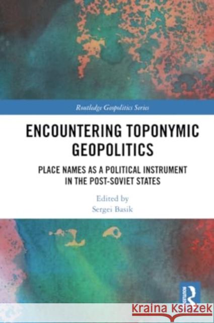 Encountering Toponymic Geopolitics: Place Names as a Political Instrument in the Post-Soviet States Sergei Basik 9781032274928 Routledge