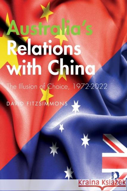 Australia's Relations with China: The Illusion of Choice, 1972-2022 David Fitzsimmons 9781032275017