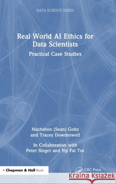 Real World AI Ethics for Data Scientists: Practical Case Studies Goltz                                    Tracey Dowdeswell 9781032275062 CRC Press