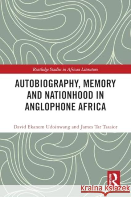 Autobiography, Memory and Nationhood in Anglophone Africa David Ekanem Udoinwang James Tar Tsaaior 9781032275222 Routledge