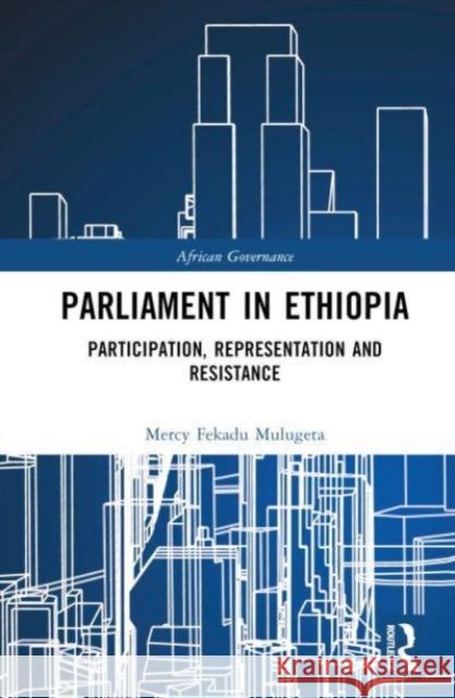 Parliament in Ethiopia: Participation, Representation and Resistance Mercy Fekadu Mulugeta 9781032275246 Taylor & Francis Ltd