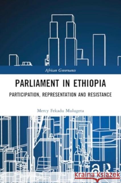 Parliament in Ethiopia: Participation, Representation and Resistance Mercy Fekadu Mulugeta 9781032275253 Taylor & Francis Ltd