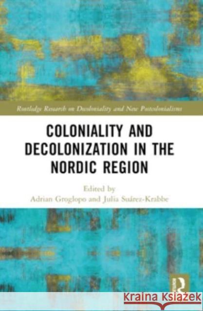 Coloniality and Decolonisation in the Nordic Region Adri?n Groglopo Julia Su?rez-Krabbe 9781032275673 Routledge