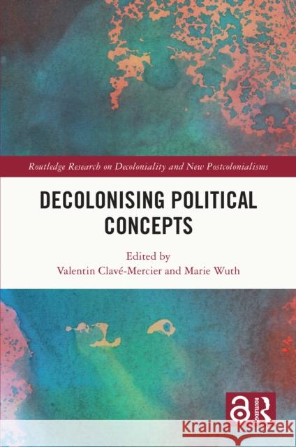 Decolonising Political Concepts Valentin Clav?-Mercier Marie Wuth 9781032275970