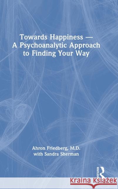 Towards Happiness - A Psychoanalytic Approach to Finding Your Way Friedberg, Ahron 9781032276281