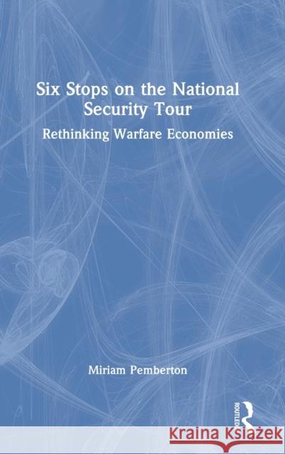 Six Stops on the National Security Tour: Rethinking Warfare Economies Miriam Pemberton 9781032276847 Routledge