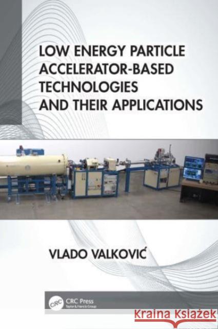 Low Energy Particle Accelerator-Based Technologies and Their Applications Vlado Valkovic 9781032276946 CRC Press