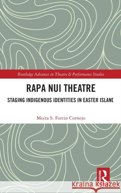 Rapa Nui Theatre: Staging Indigenous Identities in Easter Island Moira Fortin Cornejo 9781032277356 Routledge
