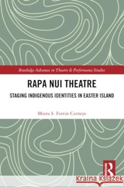 Rapa Nui Theatre: Staging Indigenous Identities in Easter Island Moira Fortin Cornejo 9781032277394 Routledge
