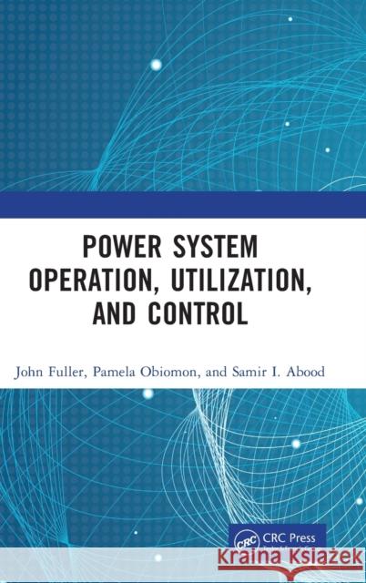 Power System Operation, Utilization, and Control John Fuller Pamela Obiomon Samir I. Abood 9781032277455