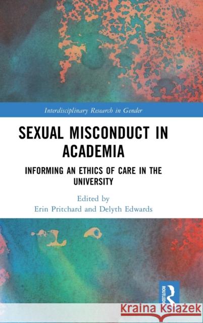 Sexual Misconduct in Academia: Informing an Ethics of Care in the University Delyth Edwards Erin Pritchard 9781032277516 Routledge