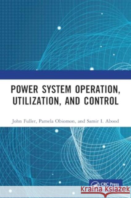 Power System Operation, Utilization, and Control John Fuller Pamela Obiomon Samir I. Abood 9781032277646