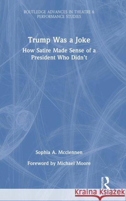 Trump Was a Joke: How Satire Made Sense of a President Who Didn't McClennen, Sophia A. 9781032278032