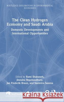 The Clean Hydrogen Economy and Saudi Arabia: Domestic Developments and International Opportunities Rami Shabaneh Jitendra Roychoudhury Jan Frederik Braun 9781032278308 Routledge