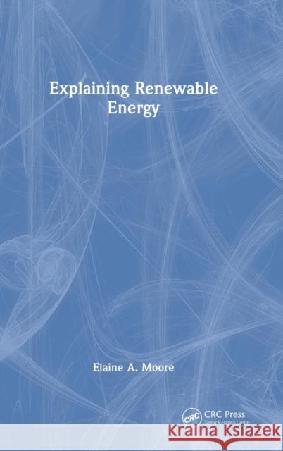 Explaining Renewable Energy Elaine A. (The Open University, Milton Keynes, UK) Moore 9781032278414 Taylor & Francis Ltd