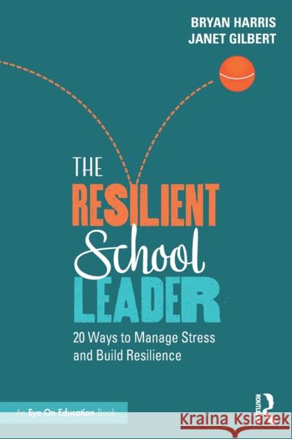 The Resilient School Leader: 20 Ways to Manage Stress and Build Resilience Bryan Harris Janet Gilbert 9781032278438