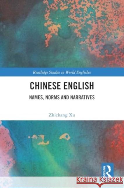 Chinese English: Names, Norms and Narratives Zhichang Xu 9781032278759