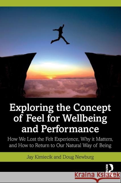Exploring the Concept of Feel for Wellbeing and Performance: How We Lost the Felt Experience, Why It Matters, and How to Return to Our Natural Way of Kimiecik, Jay 9781032279015 Taylor & Francis Ltd