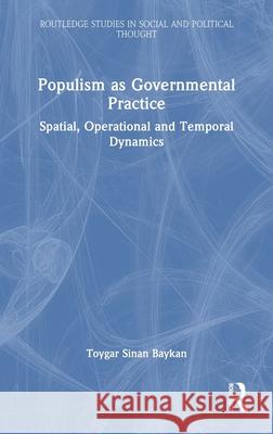 Populism as Governmental Practice: Spatial, Operational and Temporal Dynamics Toygar Sinan Baykan 9781032279145 Routledge