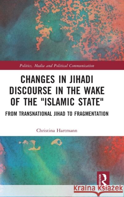 Changes in Jihadi Discourse in the Wake of the Islamic State: From Transnational Jihad to Fragmentation Christina Hartmann 9781032279473 Routledge