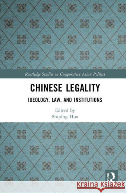 Chinese Legality: Ideology, Law, and Institutions Hua, Shiping 9781032279923