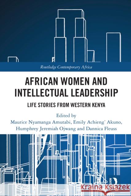 African Women and Intellectual Leadership: Life Stories from Western Kenya Maurice Nyamanga Amutabi Akuno                                    Humphrey J. Ojwang 9781032280028 Routledge