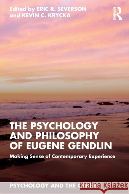 The Psychology and Philosophy of Eugene Gendlin: Making Sense of Contemporary Experience Eric R. Severson Kevin C. Krycka 9781032280042