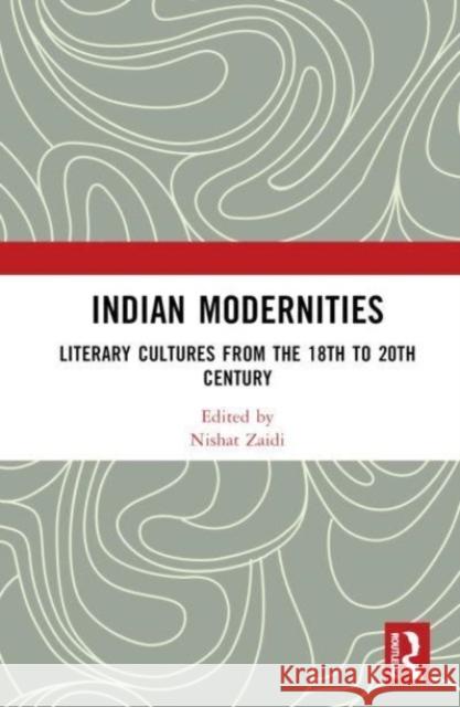 Indian Modernities: Literary Cultures from the 18th to the 20th Century Nishat Zaidi 9781032280127 Routledge Chapman & Hall