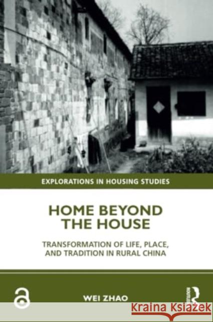 Home Beyond the House: Transformation of Life, Place, and Tradition in Rural China Wei Zhao 9781032280172