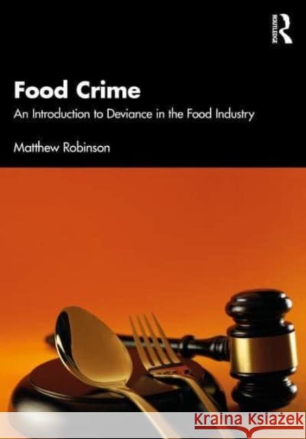 Food Crime: An Introduction to Deviance in the Food Industry Matthew Robinson 9781032280455